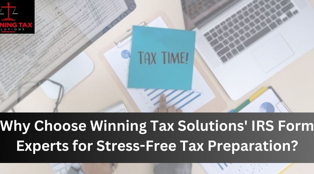 Why Choose Winning Tax Solutions’ IRS Form Experts for Stress-Free Tax Preparation?